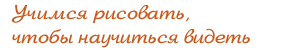 Учимся рисовать, что бы научиться видеть